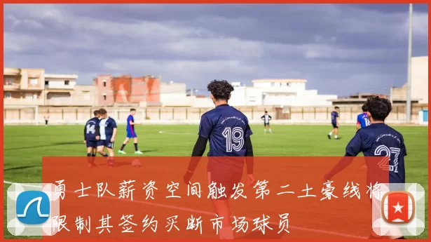 勇士队薪资空间触发第二土豪线将限制其签约买断市场球员