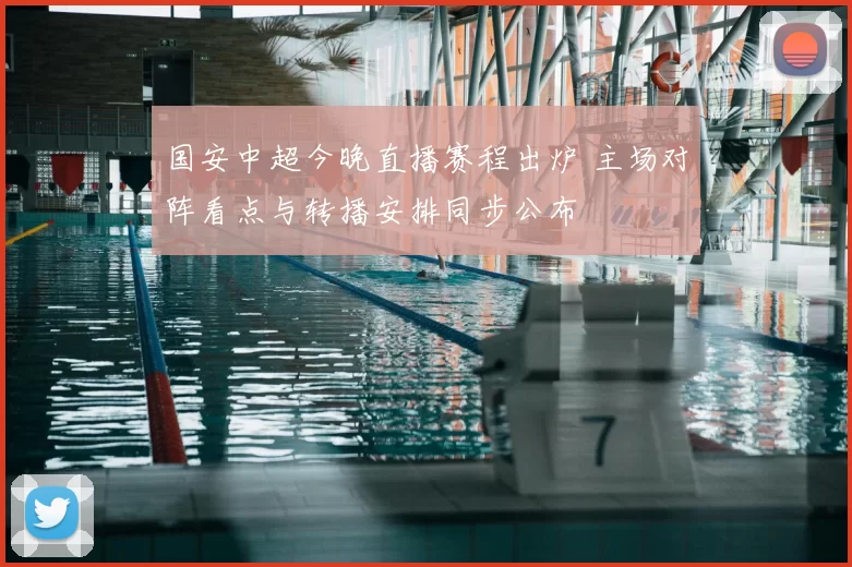 国安中超今晚直播赛程出炉 主场对阵看点与转播安排同步公布