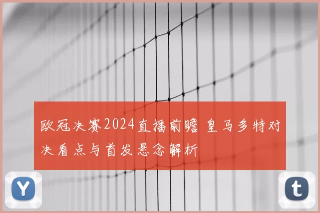 欧冠决赛2024直播前瞻 皇马多特对决看点与首发悬念解析