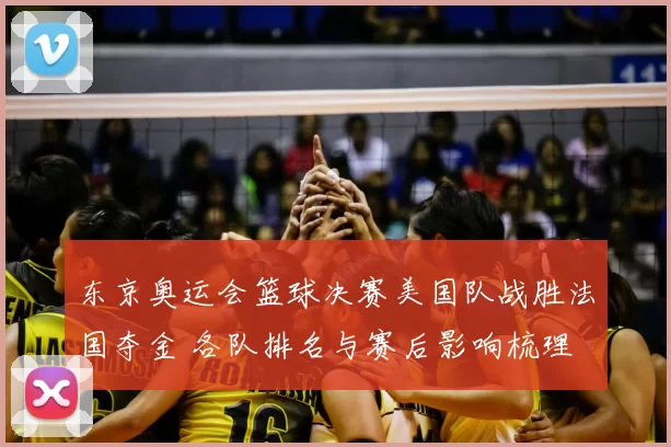东京奥运会篮球决赛美国队战胜法国夺金 各队排名与赛后影响梳理