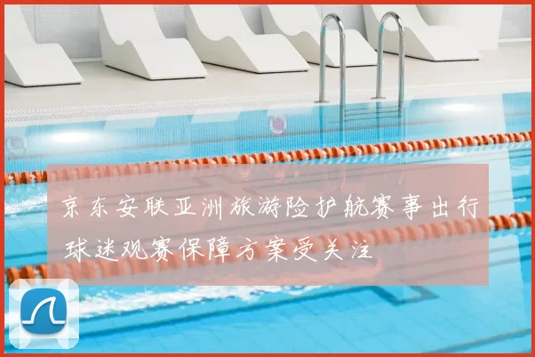 京东安联亚洲旅游险护航赛事出行 球迷观赛保障方案受关注
