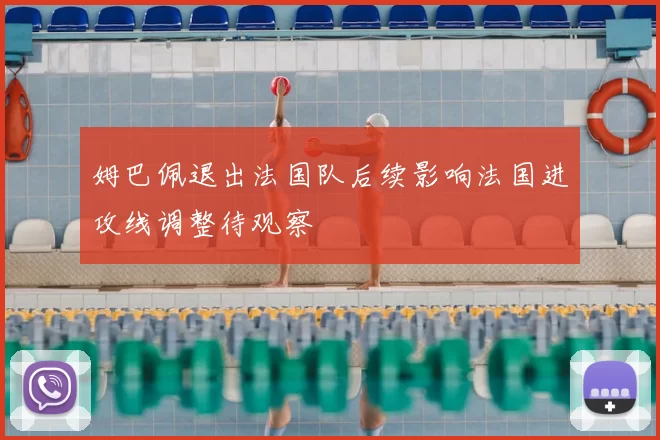 姆巴佩退出法国队后续影响法国进攻线调整待观察