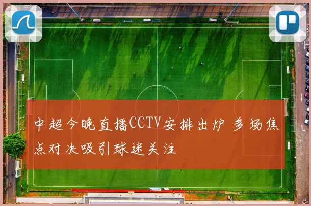 中超今晚直播CCTV安排出炉 多场焦点对决吸引球迷关注