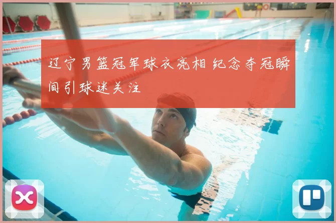 辽宁男篮冠军球衣亮相 纪念夺冠瞬间引球迷关注