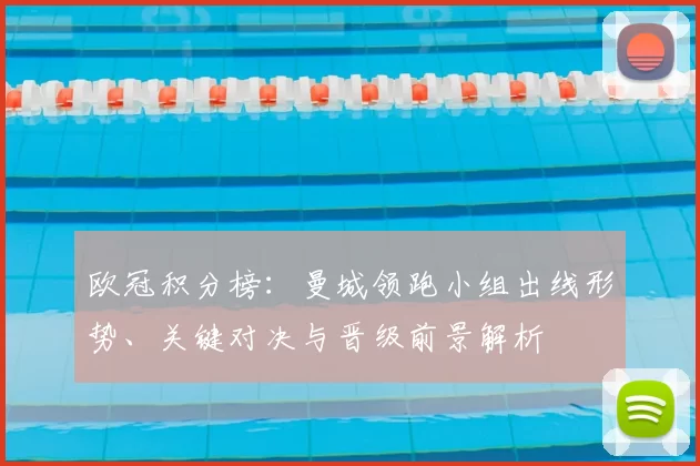 欧冠积分榜：曼城领跑小组出线形势、关键对决与晋级前景解析