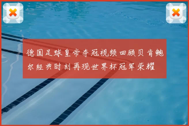 德国足球皇帝夺冠视频回顾贝肯鲍尔经典时刻再现世界杯冠军荣耀