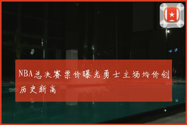 NBA总决赛票价曝光勇士主场均价创历史新高