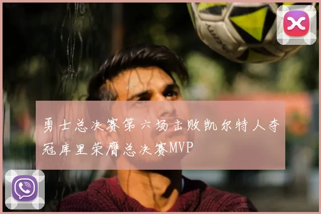 勇士总决赛第六场击败凯尔特人夺冠库里荣膺总决赛MVP