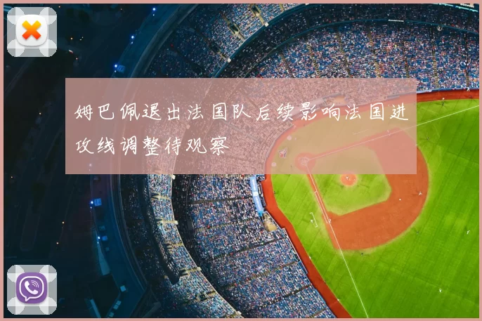 姆巴佩退出法国队后续影响法国进攻线调整待观察