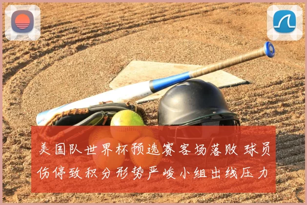 美国队世界杯预选赛客场落败 球员伤停致积分形势严峻小组出线压力增大