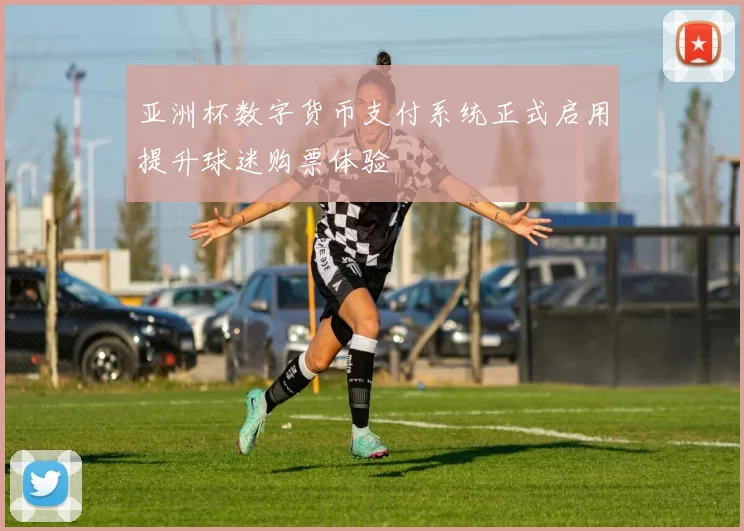 亚洲杯数字货币支付系统正式启用提升球迷购票体验