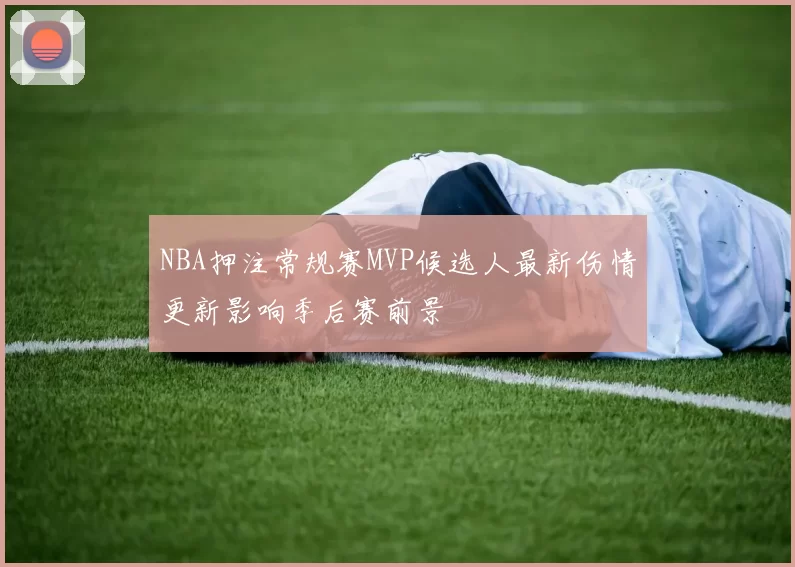 NBA押注常规赛MVP候选人最新伤情更新影响季后赛前景