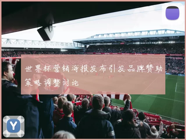 世界杯营销海报发布引发品牌赞助策略调整讨论