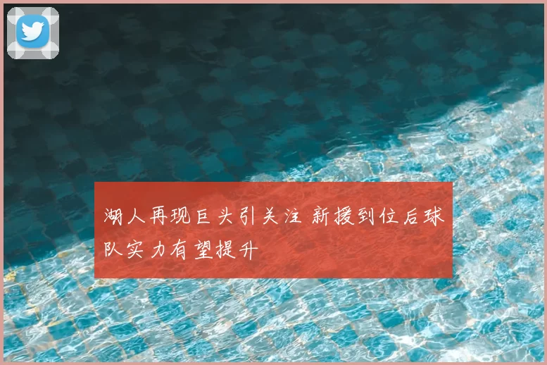 湖人再现巨头引关注 新援到位后球队实力有望提升