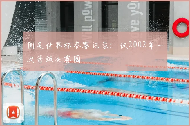 国足世界杯参赛记录：仅2002年一次晋级决赛圈