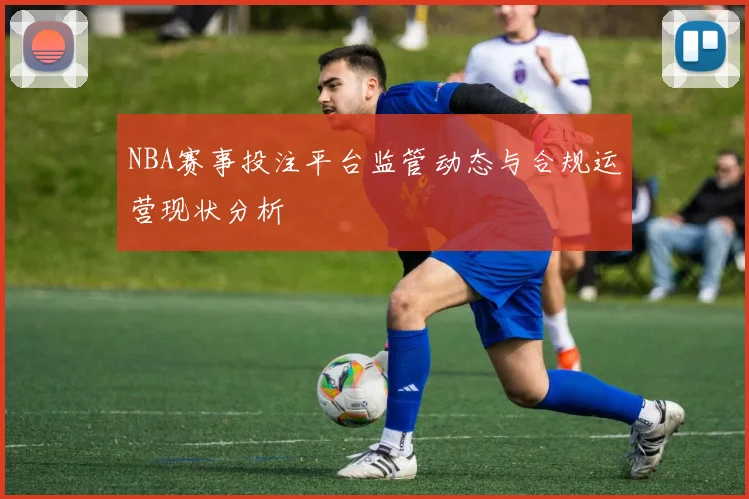 NBA赛事投注平台监管动态与合规运营现状分析