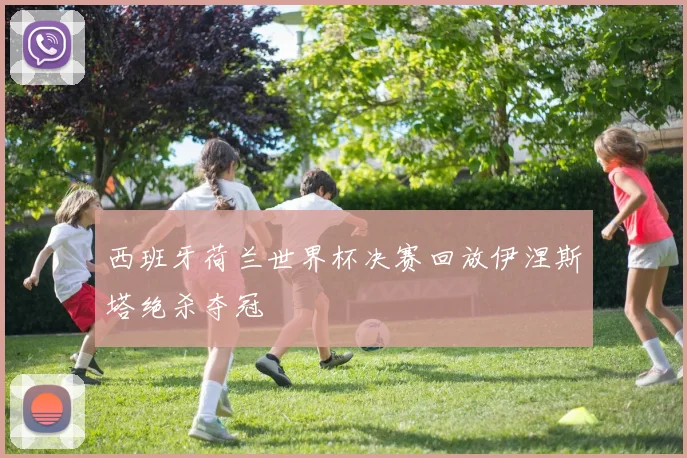 西班牙荷兰世界杯决赛回放伊涅斯塔绝杀夺冠