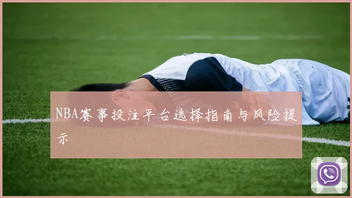NBA赛事投注平台选择指南与风险提示
