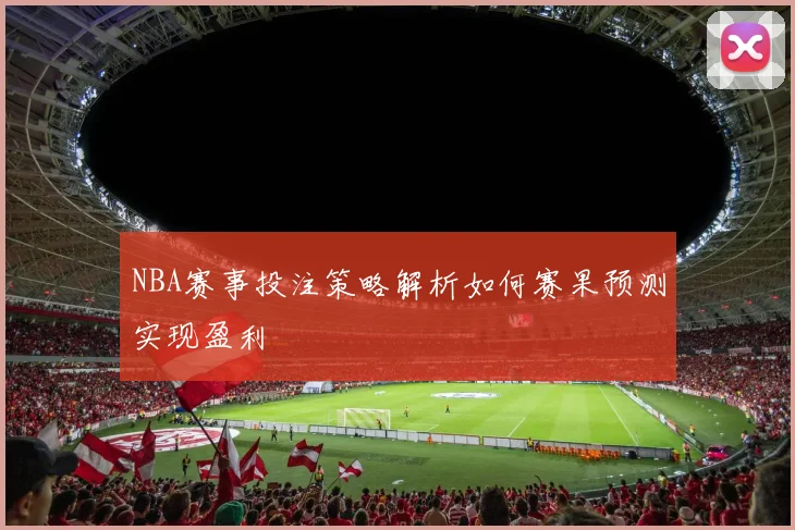 NBA赛事投注策略解析如何赛果预测实现盈利