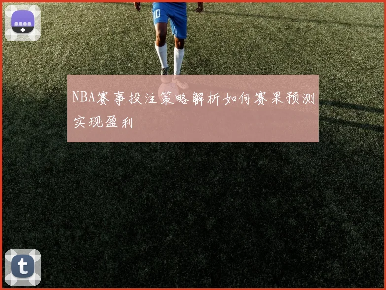 NBA赛事投注策略解析如何赛果预测实现盈利