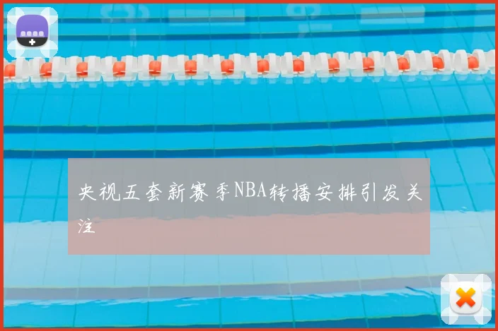 央视五套新赛季NBA转播安排引发关注